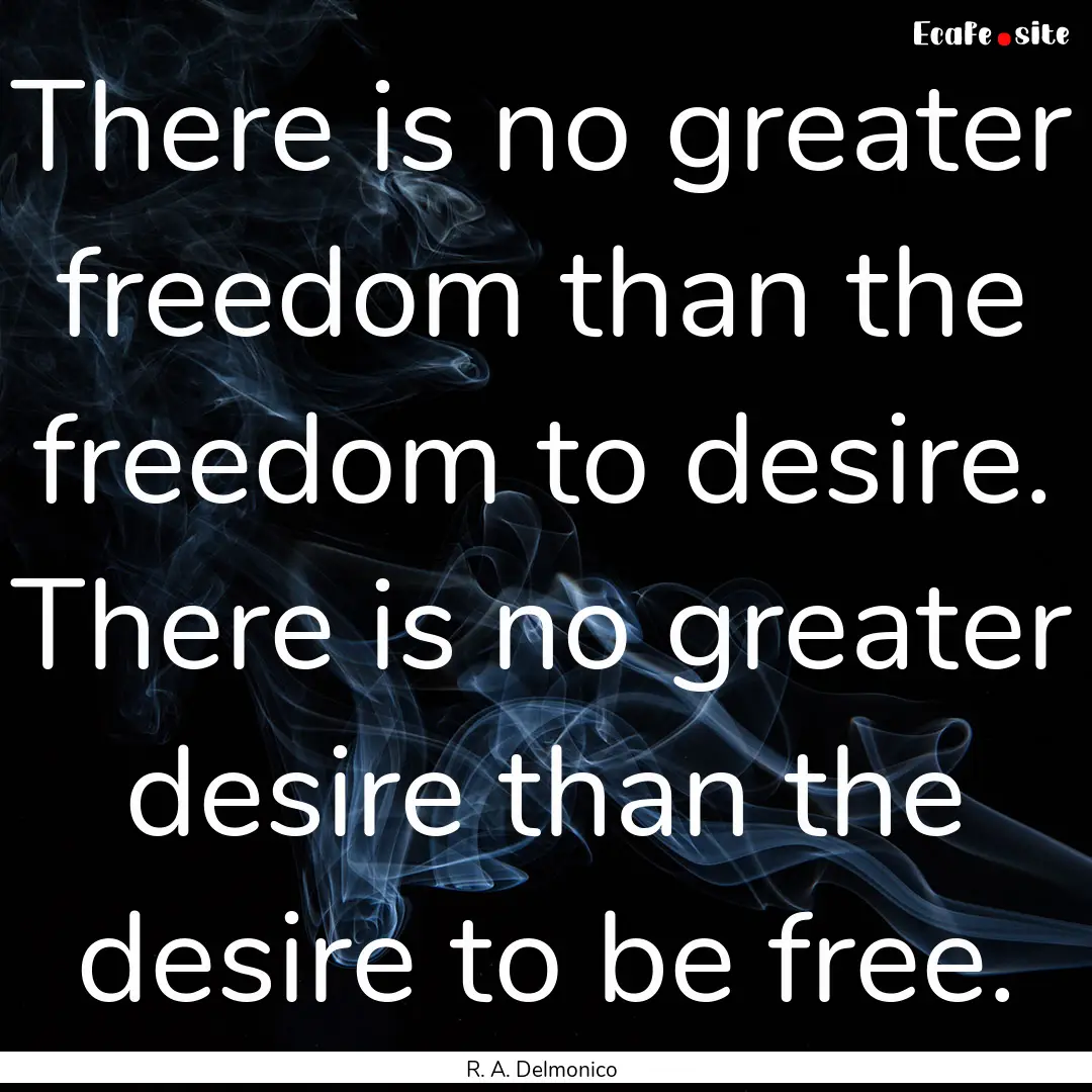 There is no greater freedom than the freedom.... : Quote by R. A. Delmonico