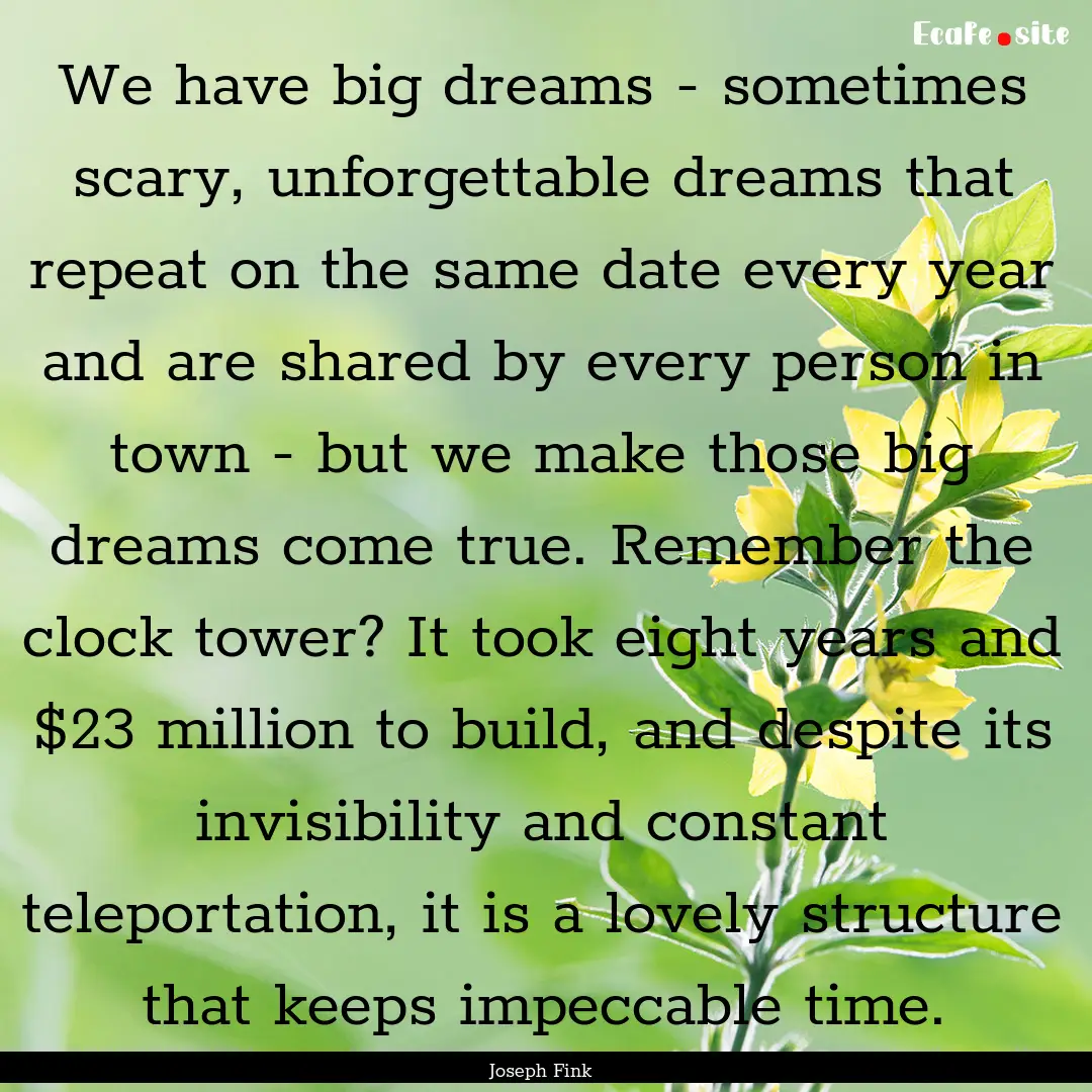 We have big dreams - sometimes scary, unforgettable.... : Quote by Joseph Fink