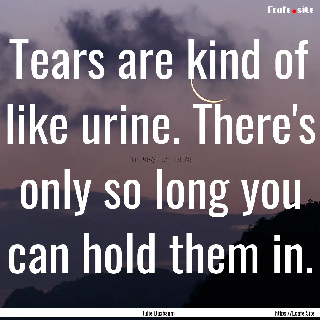 Tears are kind of like urine. There's only.... : Quote by Julie Buxbaum