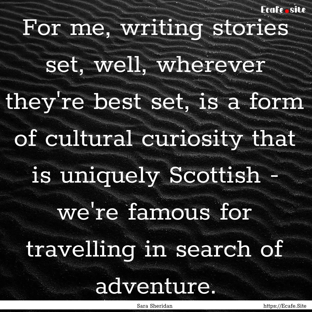 For me, writing stories set, well, wherever.... : Quote by Sara Sheridan