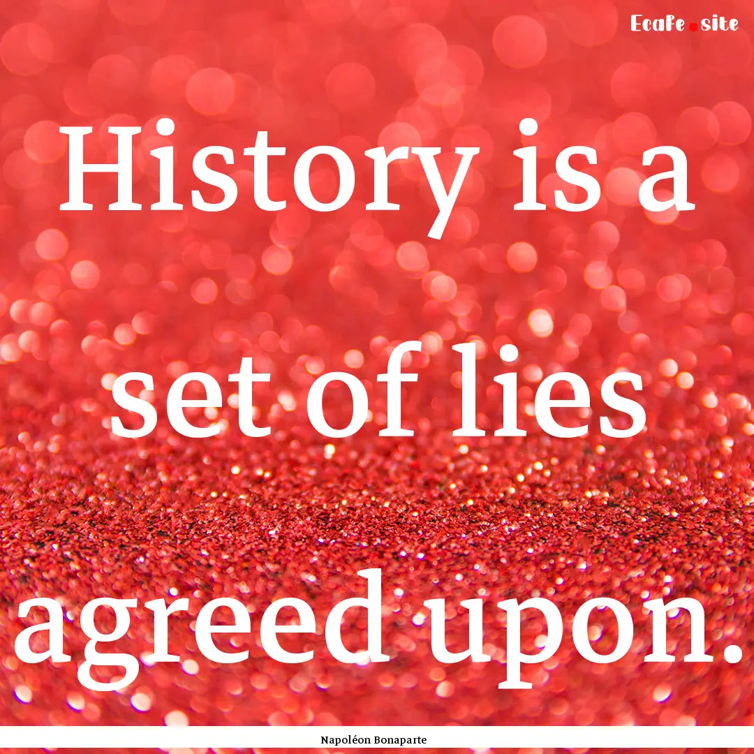 History is a set of lies agreed upon. : Quote by Napoléon Bonaparte