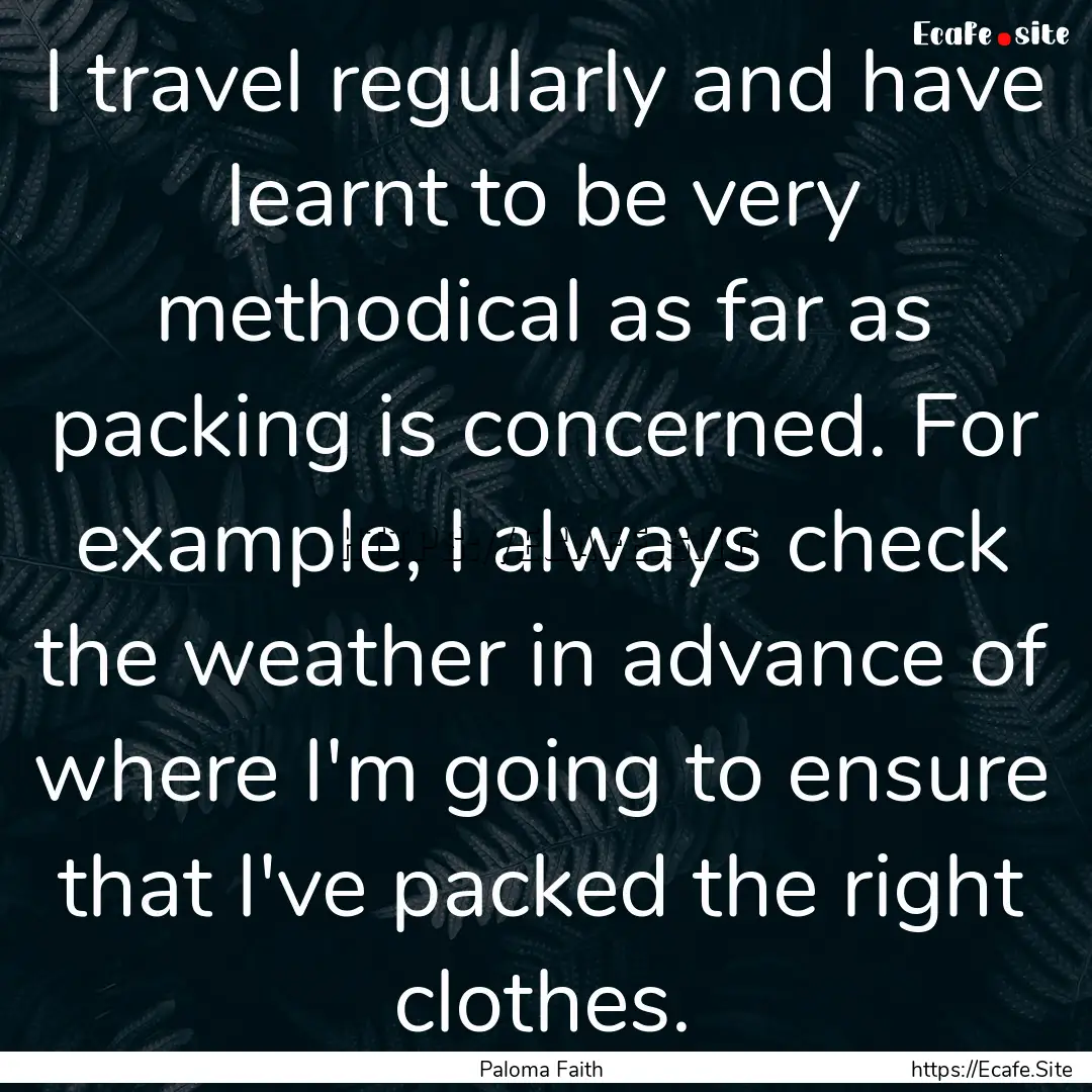 I travel regularly and have learnt to be.... : Quote by Paloma Faith