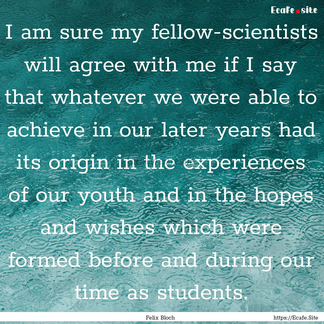 I am sure my fellow-scientists will agree.... : Quote by Felix Bloch