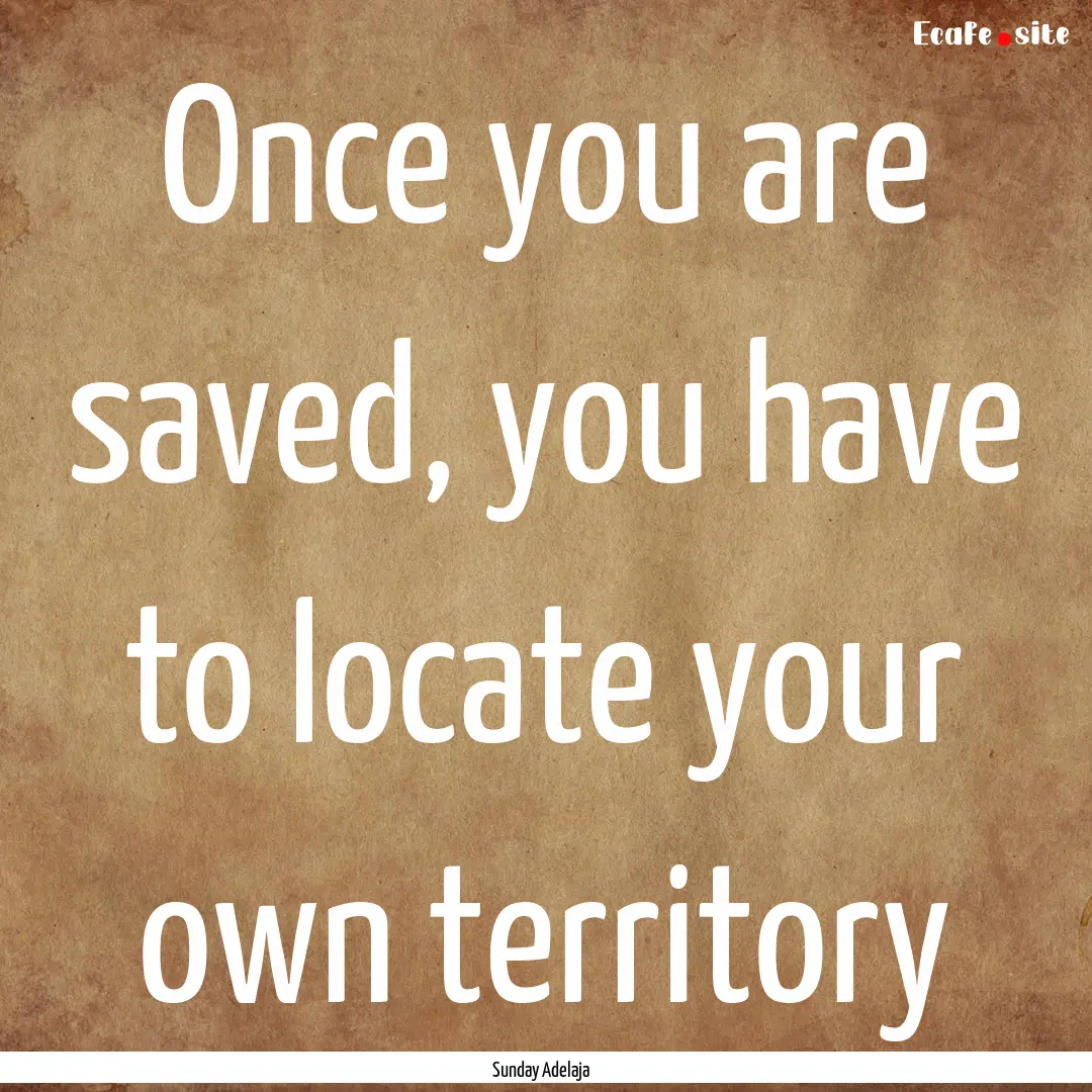 Once you are saved, you have to locate your.... : Quote by Sunday Adelaja