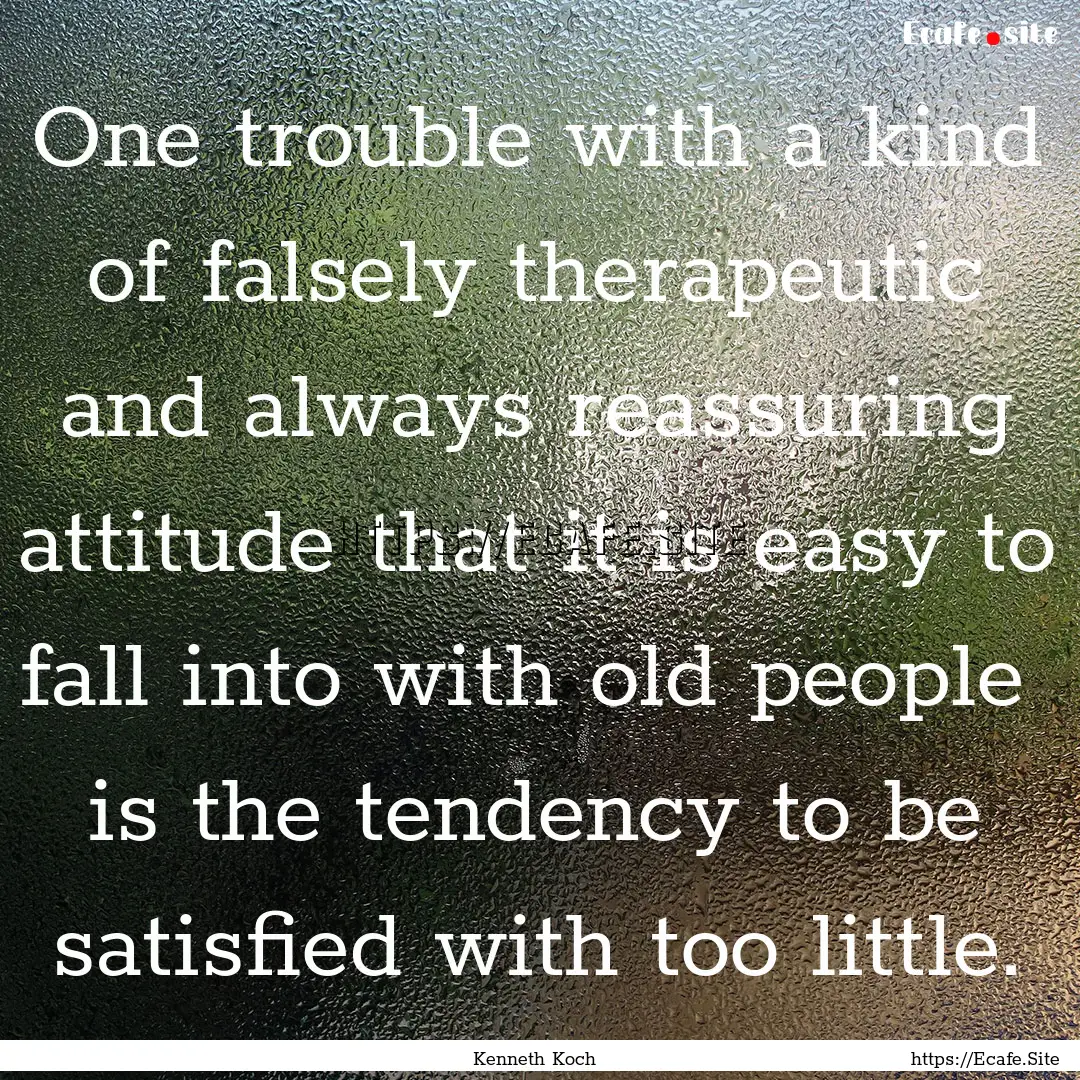 One trouble with a kind of falsely therapeutic.... : Quote by Kenneth Koch