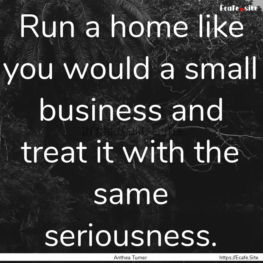 Run a home like you would a small business.... : Quote by Anthea Turner