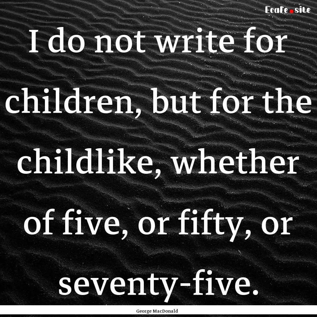 I do not write for children, but for the.... : Quote by George MacDonald