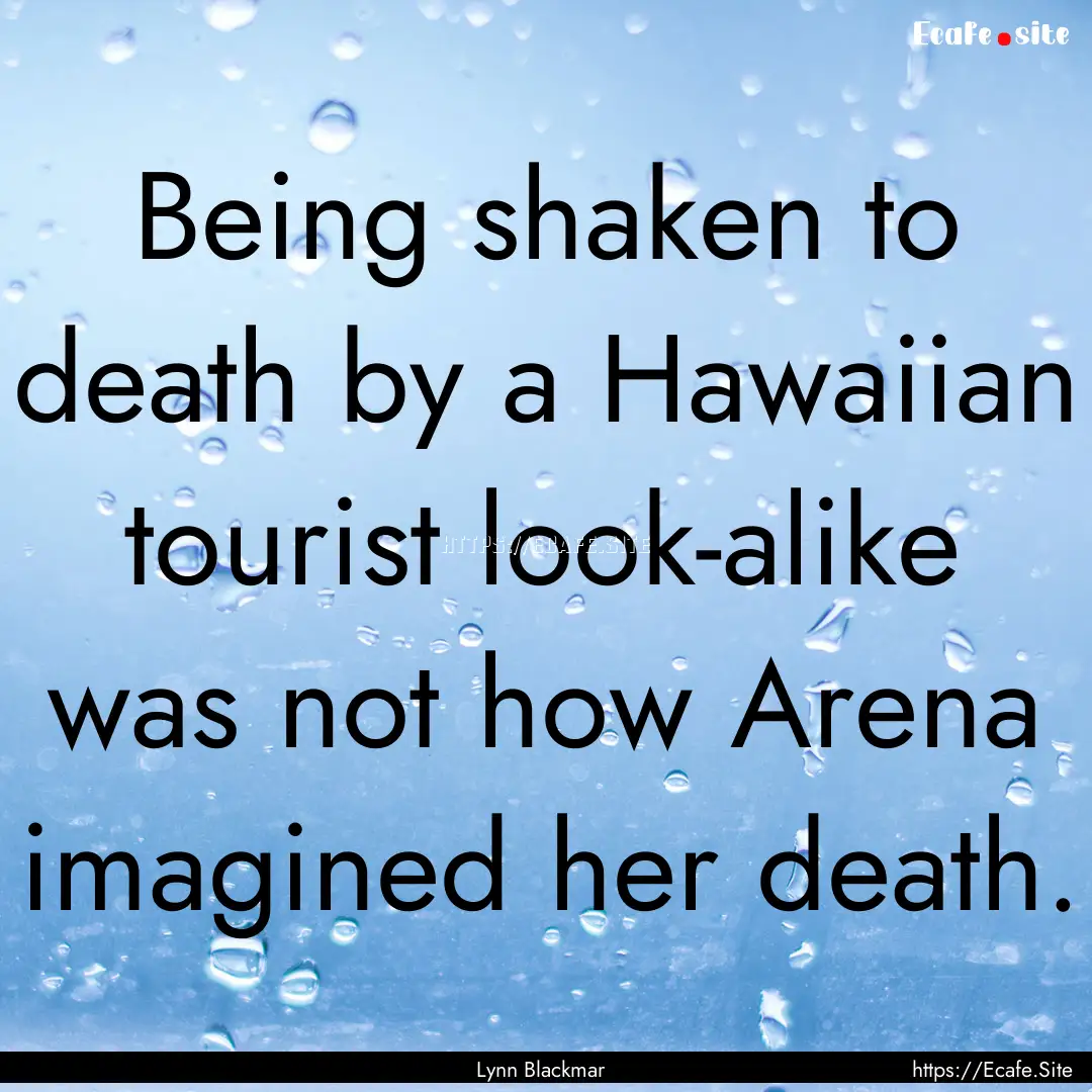 Being shaken to death by a Hawaiian tourist.... : Quote by Lynn Blackmar