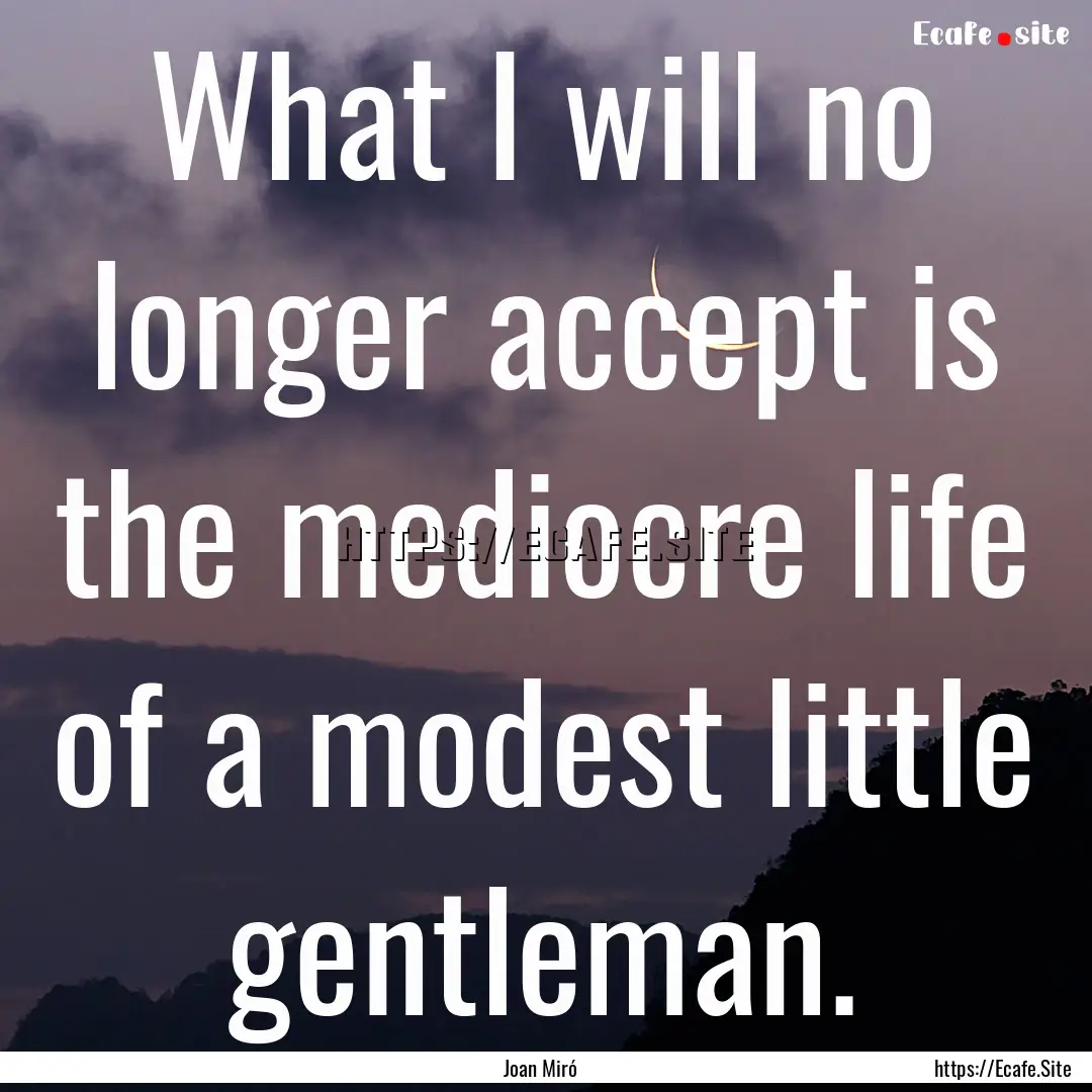 What I will no longer accept is the mediocre.... : Quote by Joan Miró