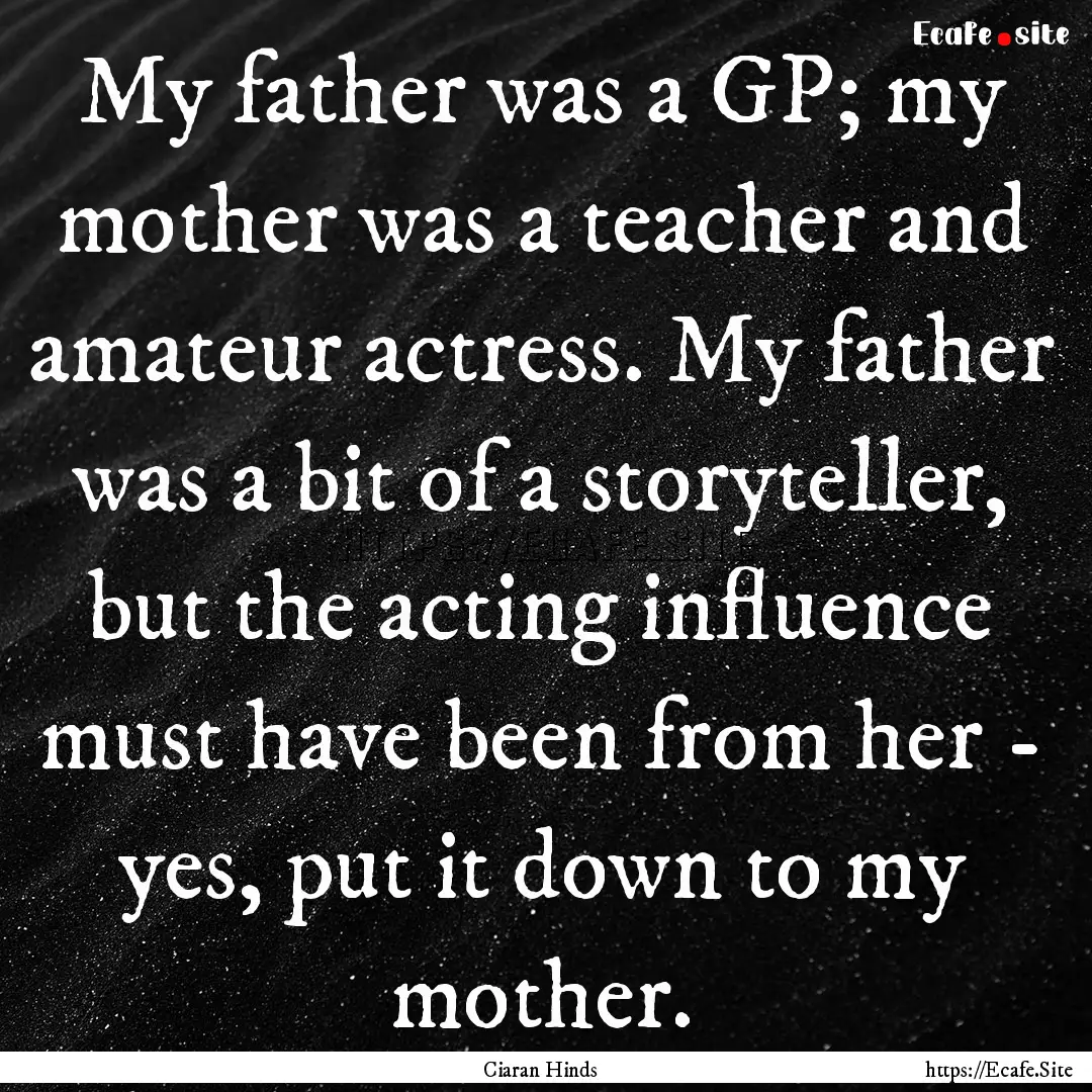 My father was a GP; my mother was a teacher.... : Quote by Ciaran Hinds