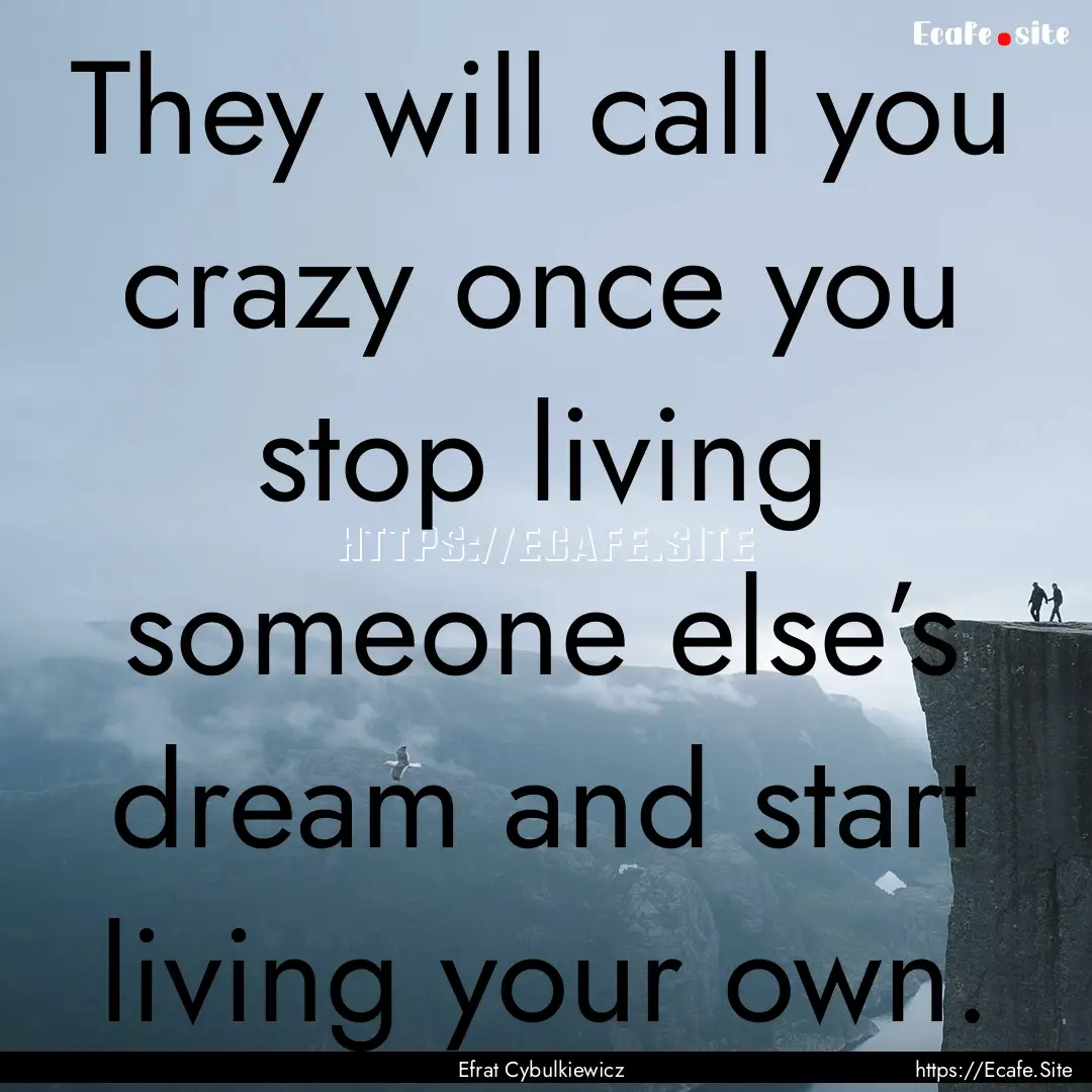 They will call you crazy once you stop living.... : Quote by Efrat Cybulkiewicz