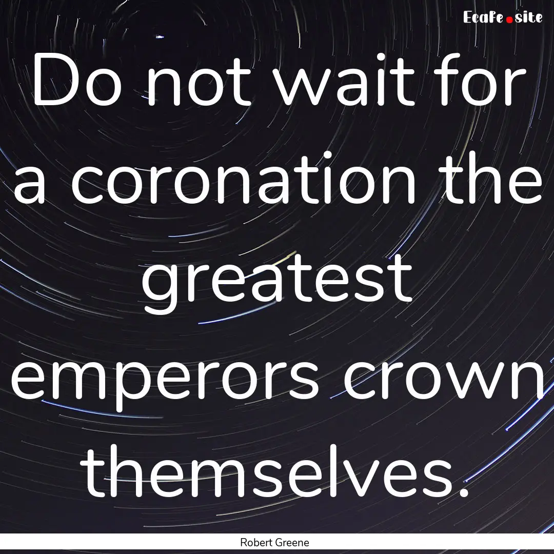 Do not wait for a coronation the greatest.... : Quote by Robert Greene