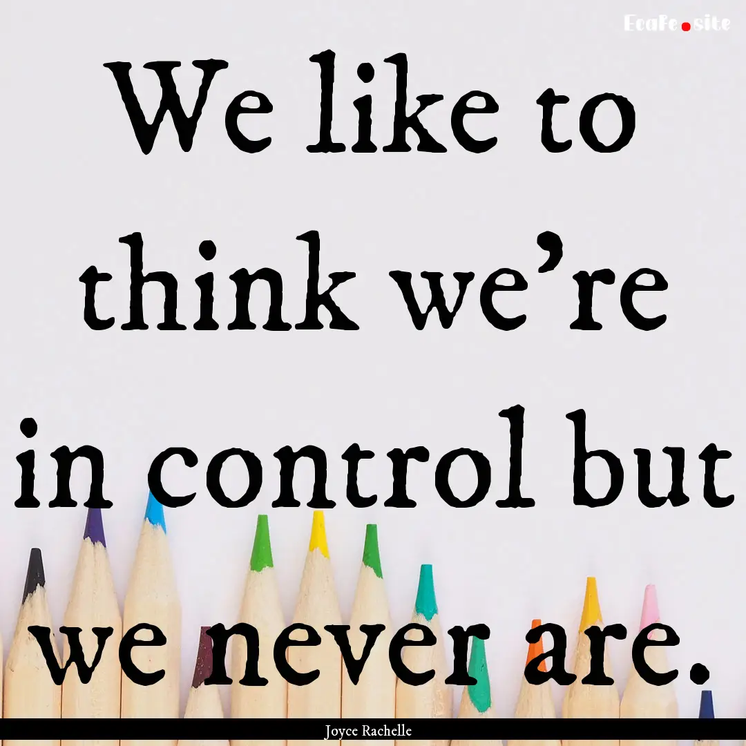 We like to think we're in control but we.... : Quote by Joyce Rachelle