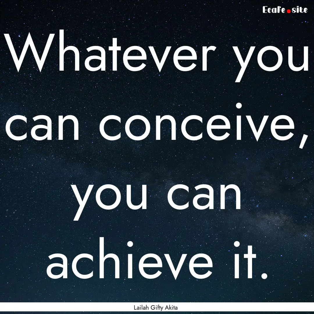 Whatever you can conceive, you can achieve.... : Quote by Lailah Gifty Akita