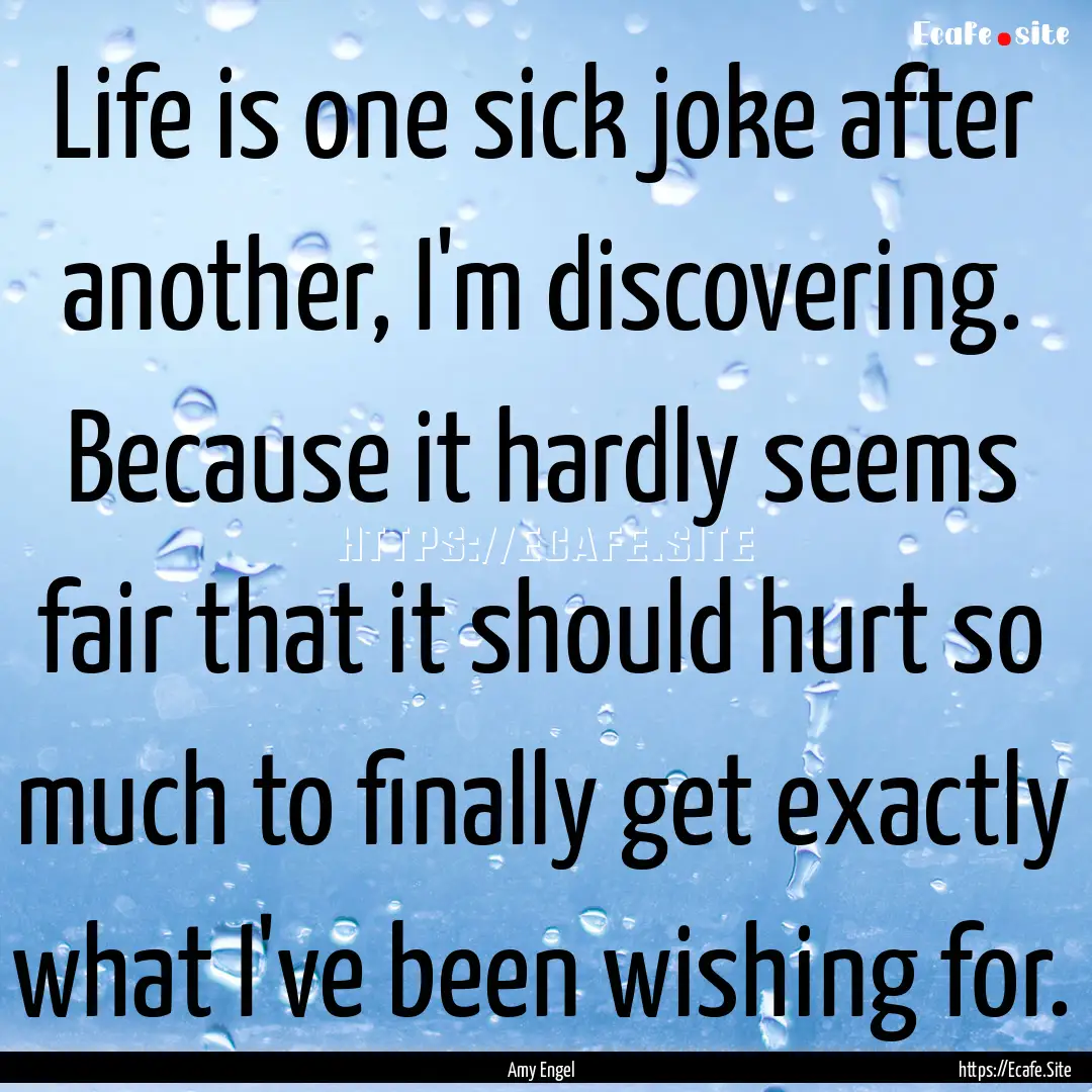 Life is one sick joke after another, I'm.... : Quote by Amy Engel