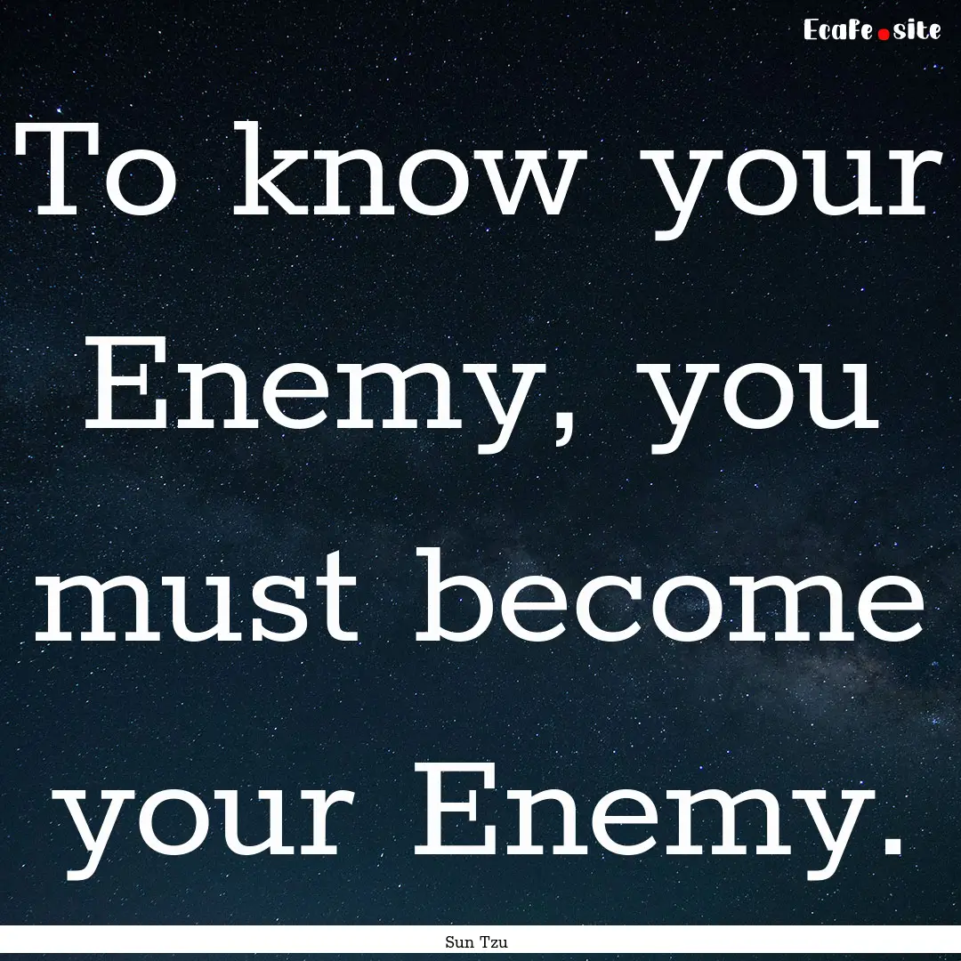 To know your Enemy, you must become your.... : Quote by Sun Tzu