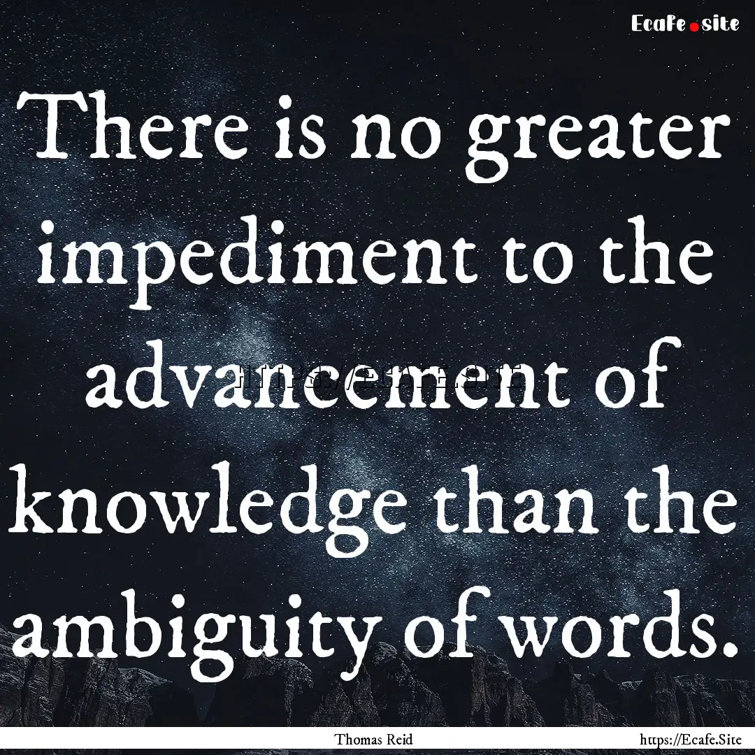 There is no greater impediment to the advancement.... : Quote by Thomas Reid