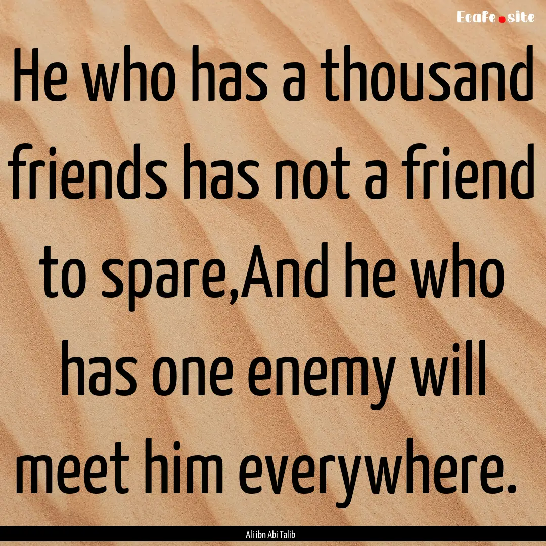 He who has a thousand friends has not a friend.... : Quote by Ali ibn Abi Talib