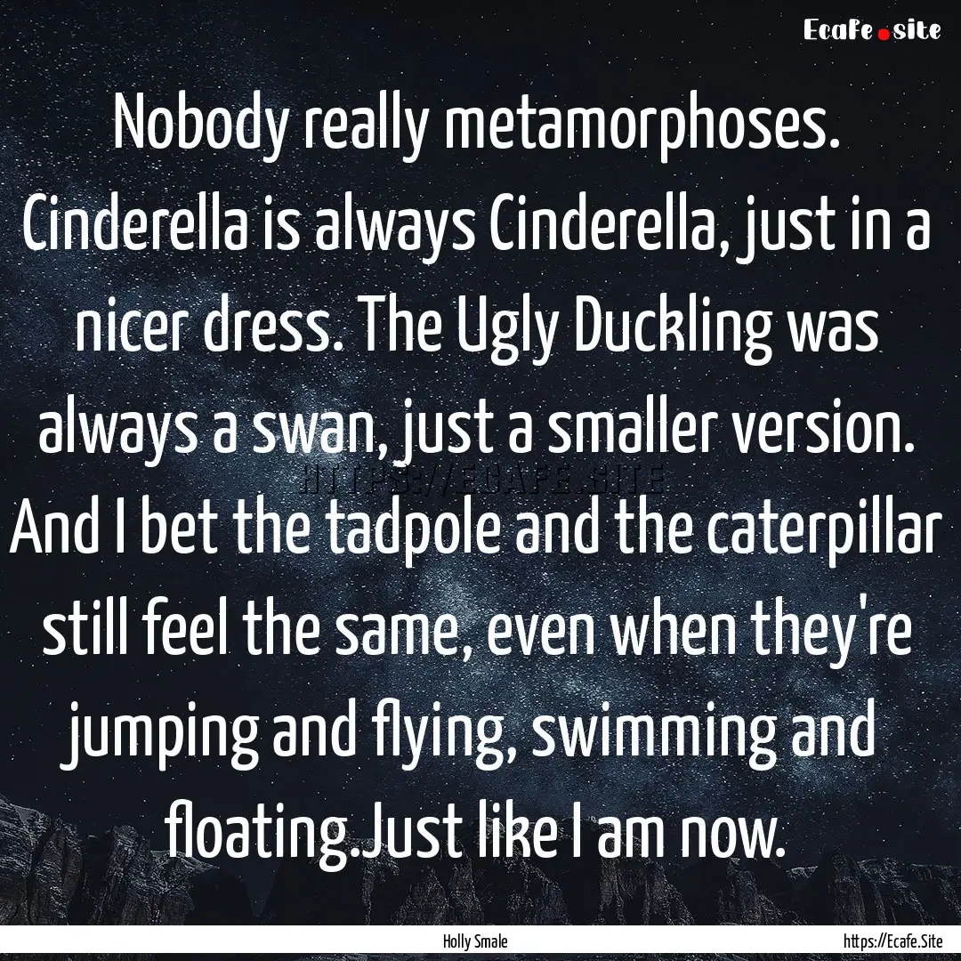 Nobody really metamorphoses. Cinderella is.... : Quote by Holly Smale