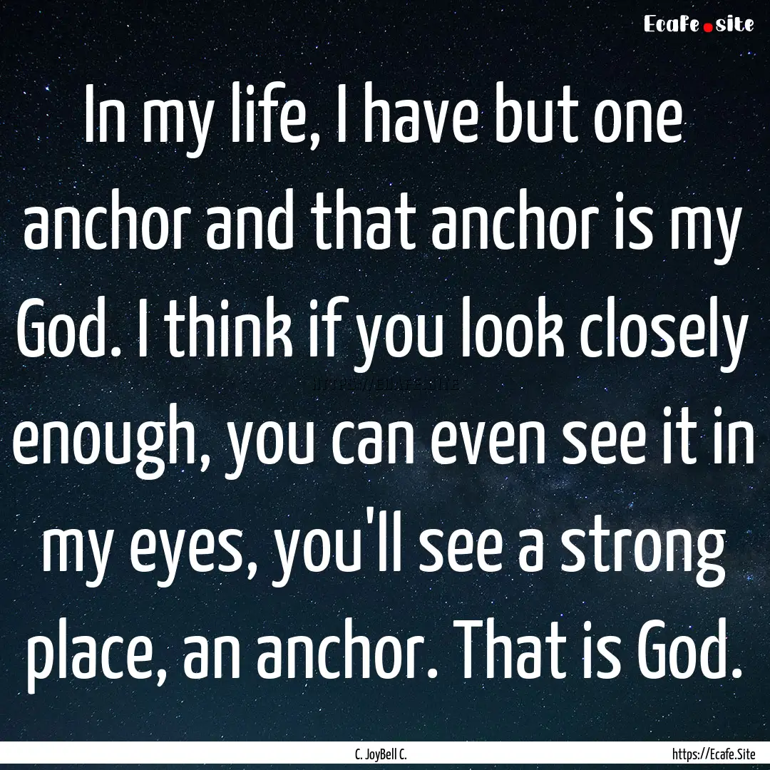 In my life, I have but one anchor and that.... : Quote by C. JoyBell C.