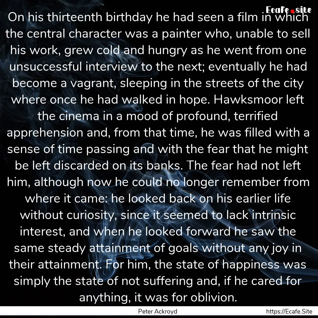 On his thirteenth birthday he had seen a.... : Quote by Peter Ackroyd