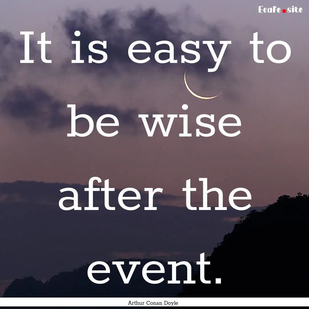 It is easy to be wise after the event. : Quote by Arthur Conan Doyle