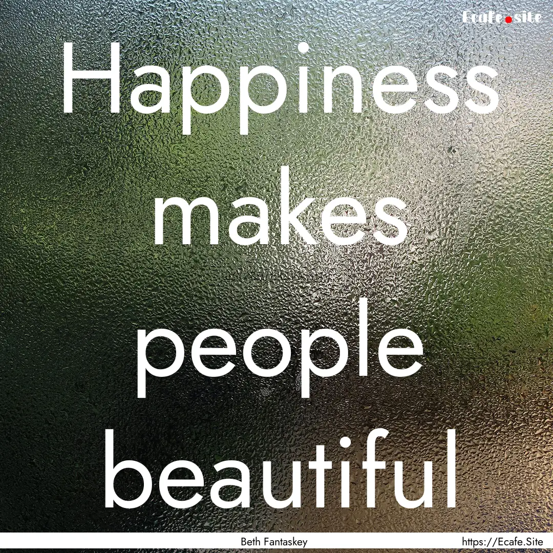 Happiness makes people beautiful : Quote by Beth Fantaskey