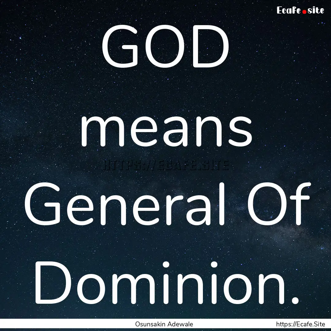 GOD means General Of Dominion. : Quote by Osunsakin Adewale