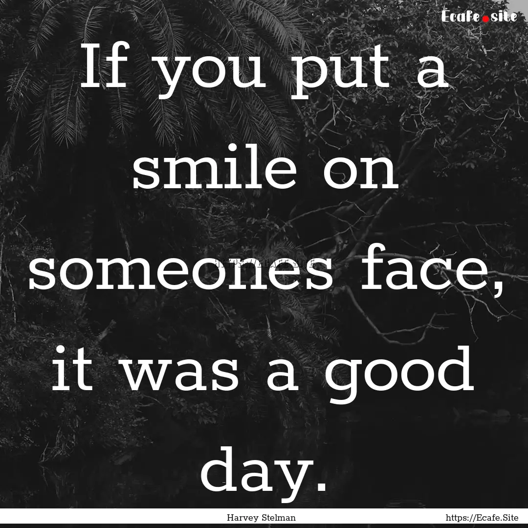 If you put a smile on someones face, it was.... : Quote by Harvey Stelman