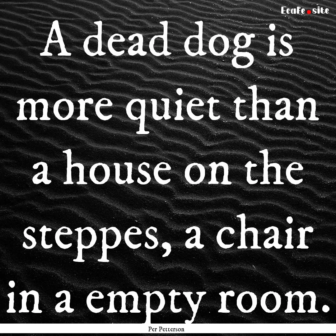 A dead dog is more quiet than a house on.... : Quote by Per Petterson