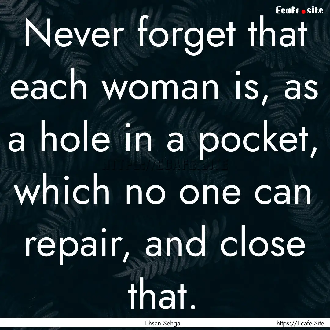 Never forget that each woman is, as a hole.... : Quote by Ehsan Sehgal