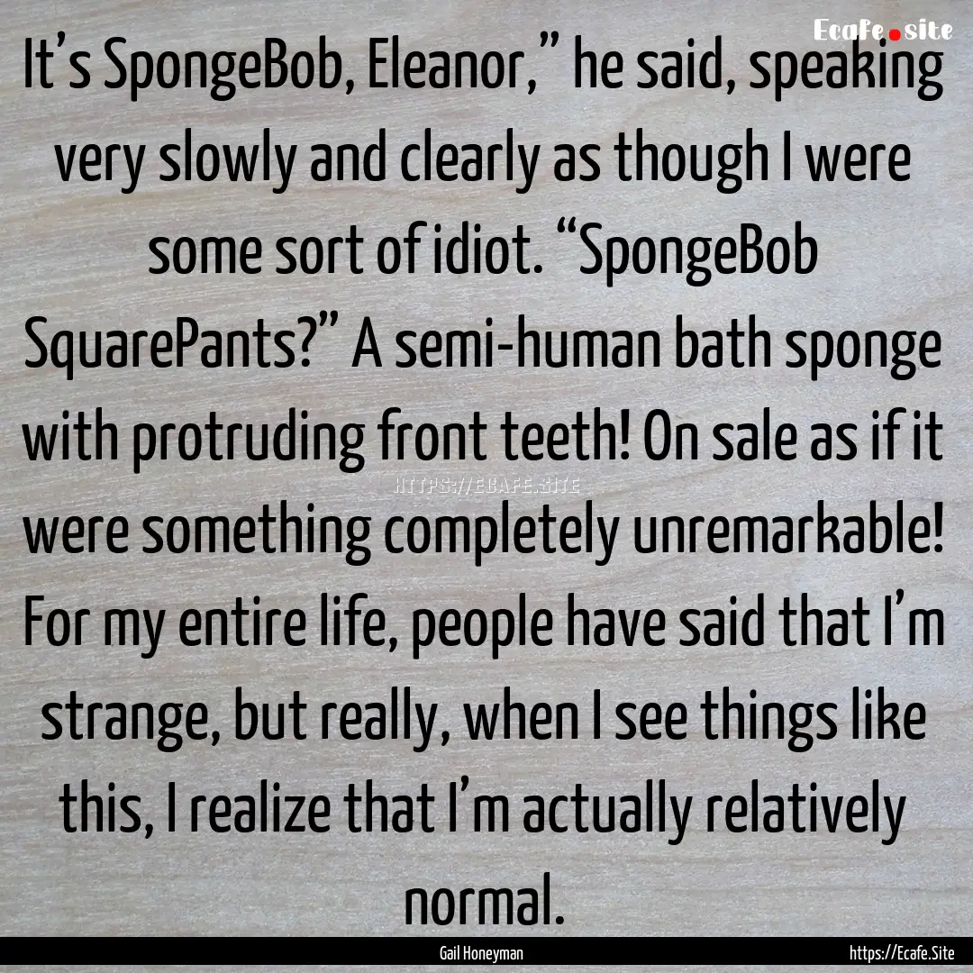 It’s SpongeBob, Eleanor,” he said, speaking.... : Quote by Gail Honeyman