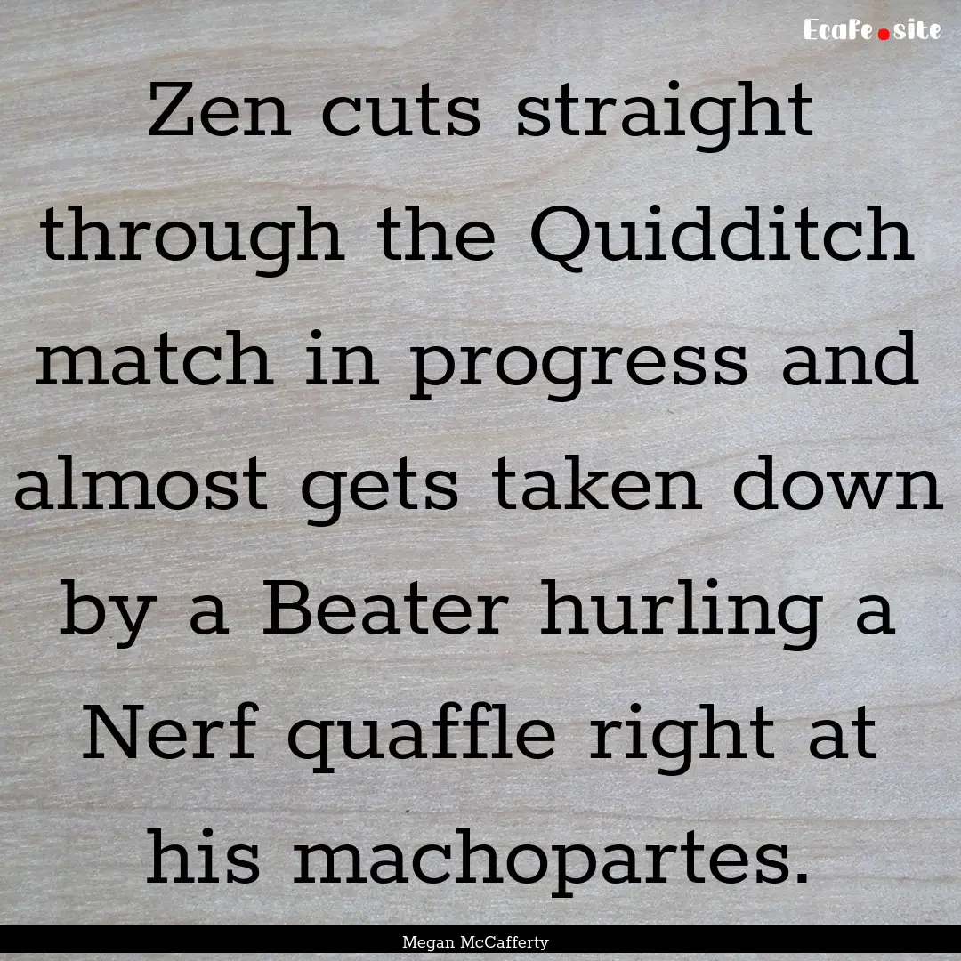 Zen cuts straight through the Quidditch match.... : Quote by Megan McCafferty