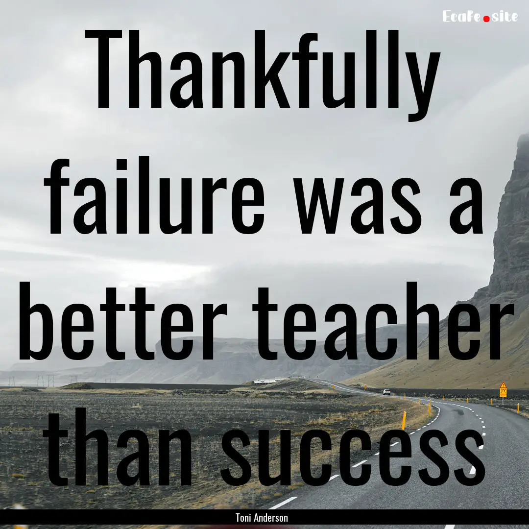 Thankfully failure was a better teacher than.... : Quote by Toni Anderson