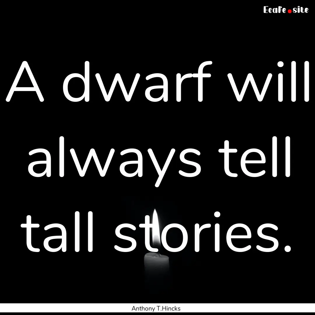 A dwarf will always tell tall stories. : Quote by Anthony T.Hincks