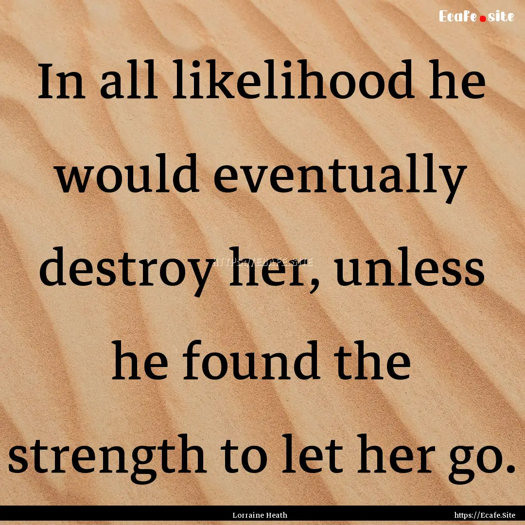 In all likelihood he would eventually destroy.... : Quote by Lorraine Heath