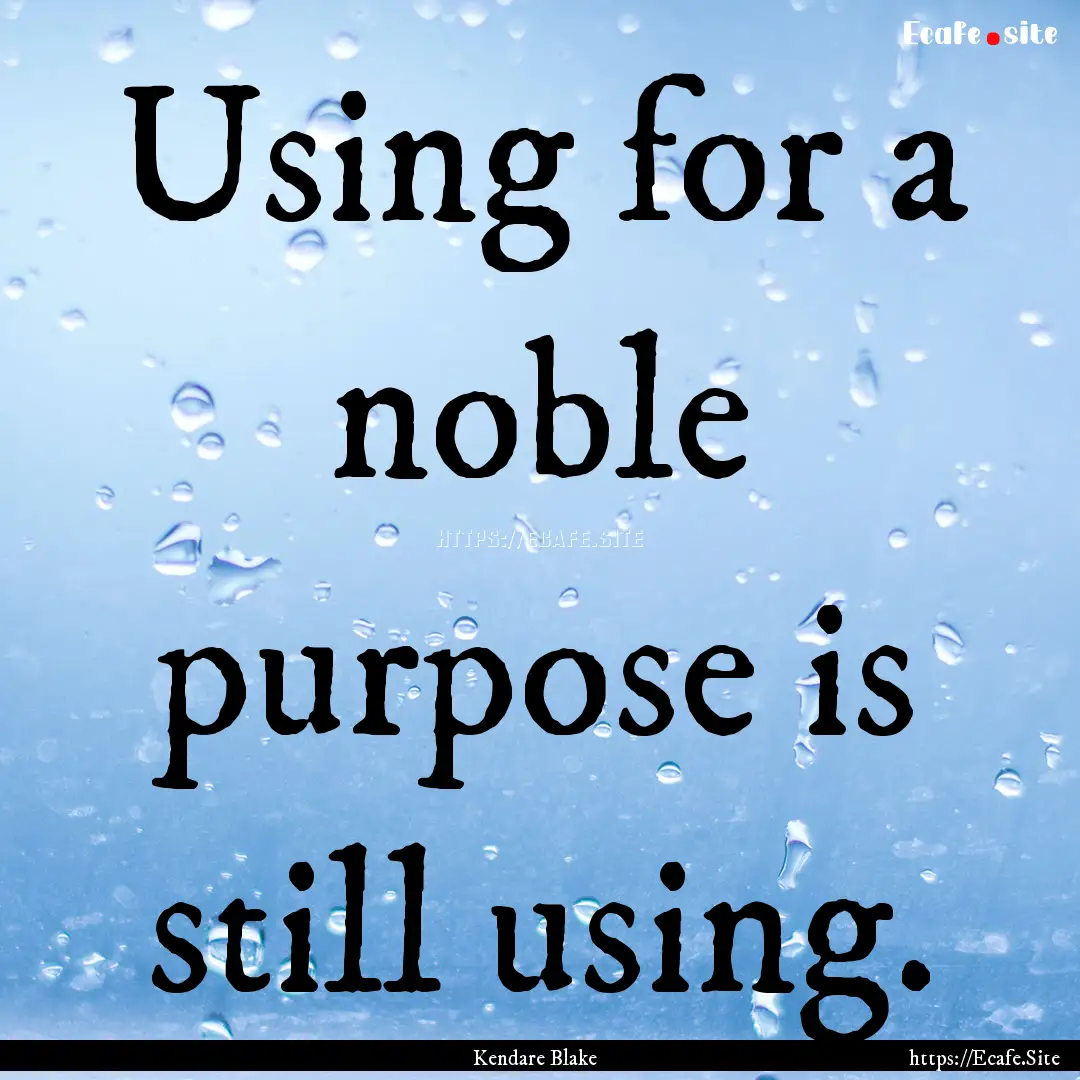 Using for a noble purpose is still using..... : Quote by Kendare Blake