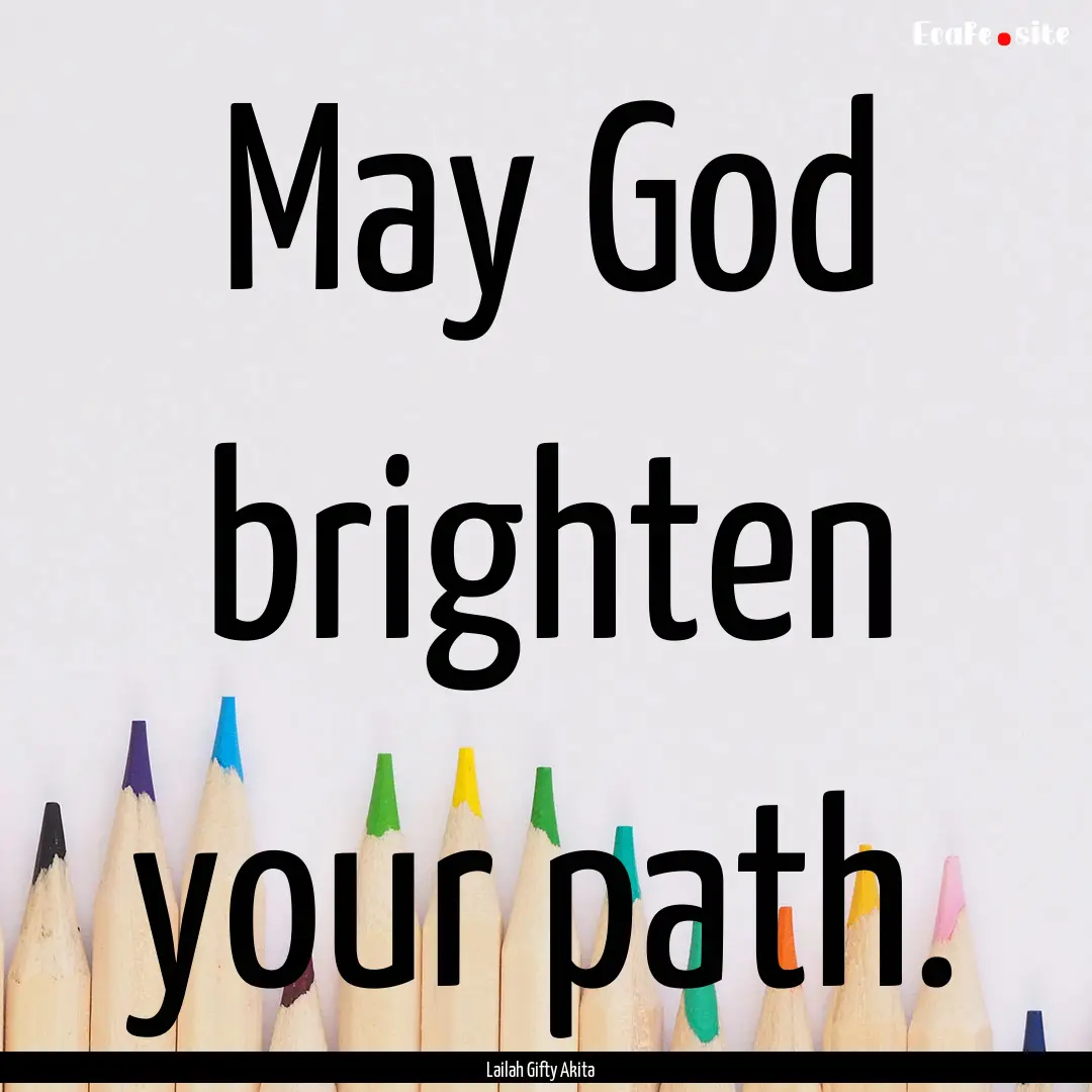 May God brighten your path. : Quote by Lailah Gifty Akita