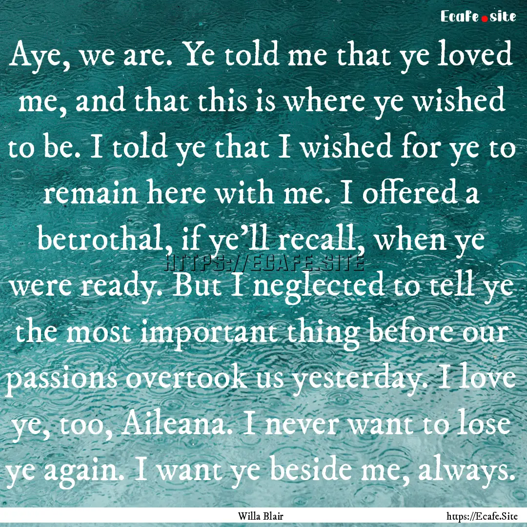 Aye, we are. Ye told me that ye loved me,.... : Quote by Willa Blair