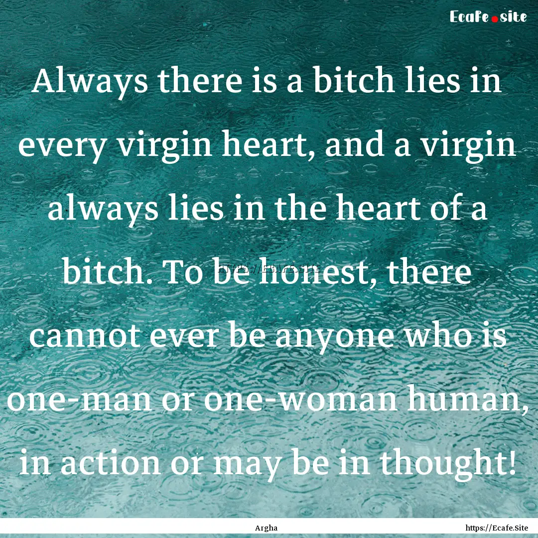 Always there is a bitch lies in every virgin.... : Quote by Argha