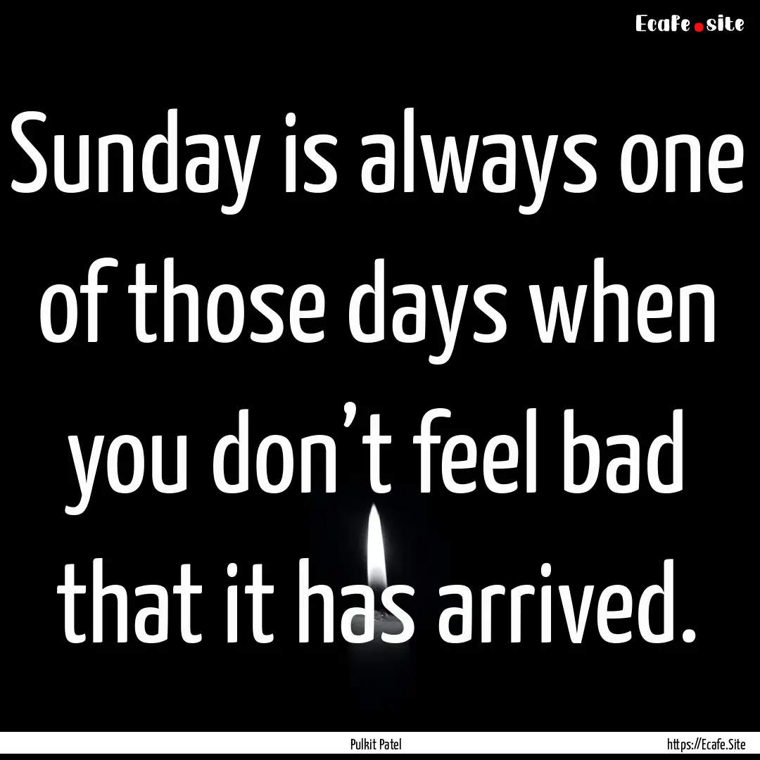 Sunday is always one of those days when you.... : Quote by Pulkit Patel