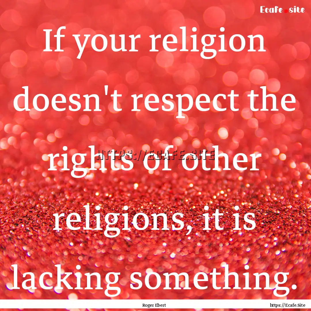 If your religion doesn't respect the rights.... : Quote by Roger Ebert