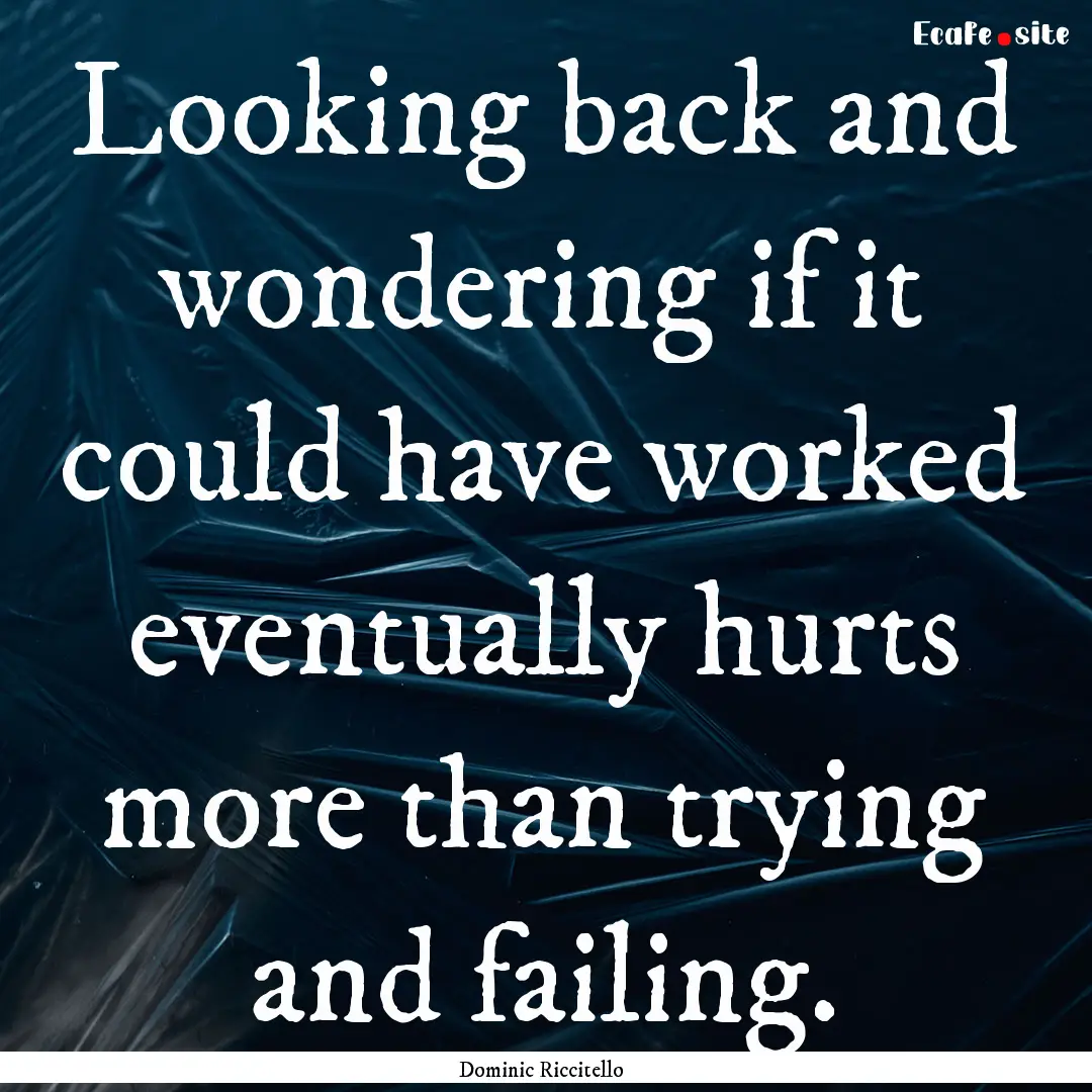 Looking back and wondering if it could have.... : Quote by Dominic Riccitello