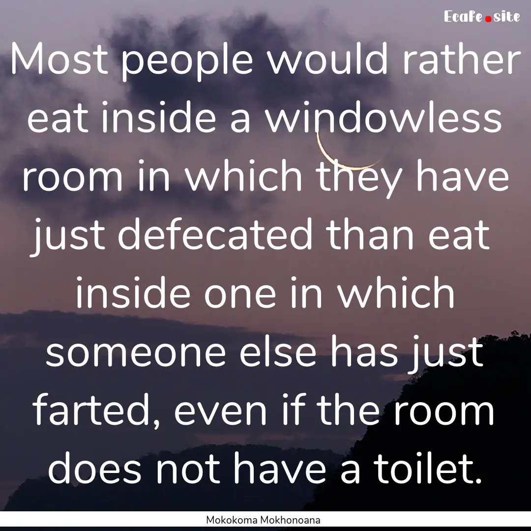 Most people would rather eat inside a windowless.... : Quote by Mokokoma Mokhonoana