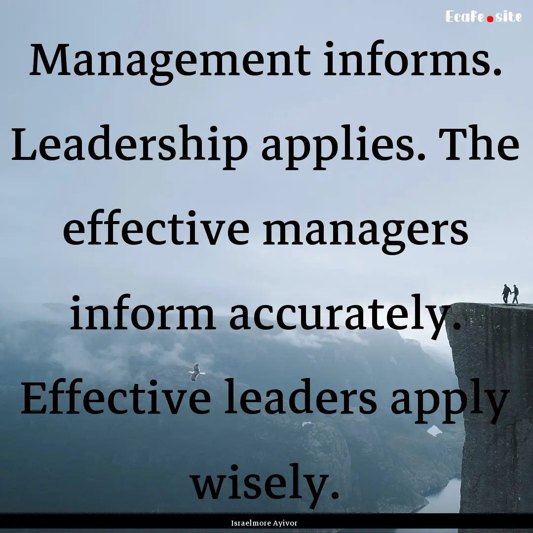 Management informs. Leadership applies. The.... : Quote by Israelmore Ayivor