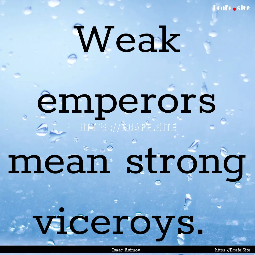 Weak emperors mean strong viceroys. : Quote by Isaac Asimov