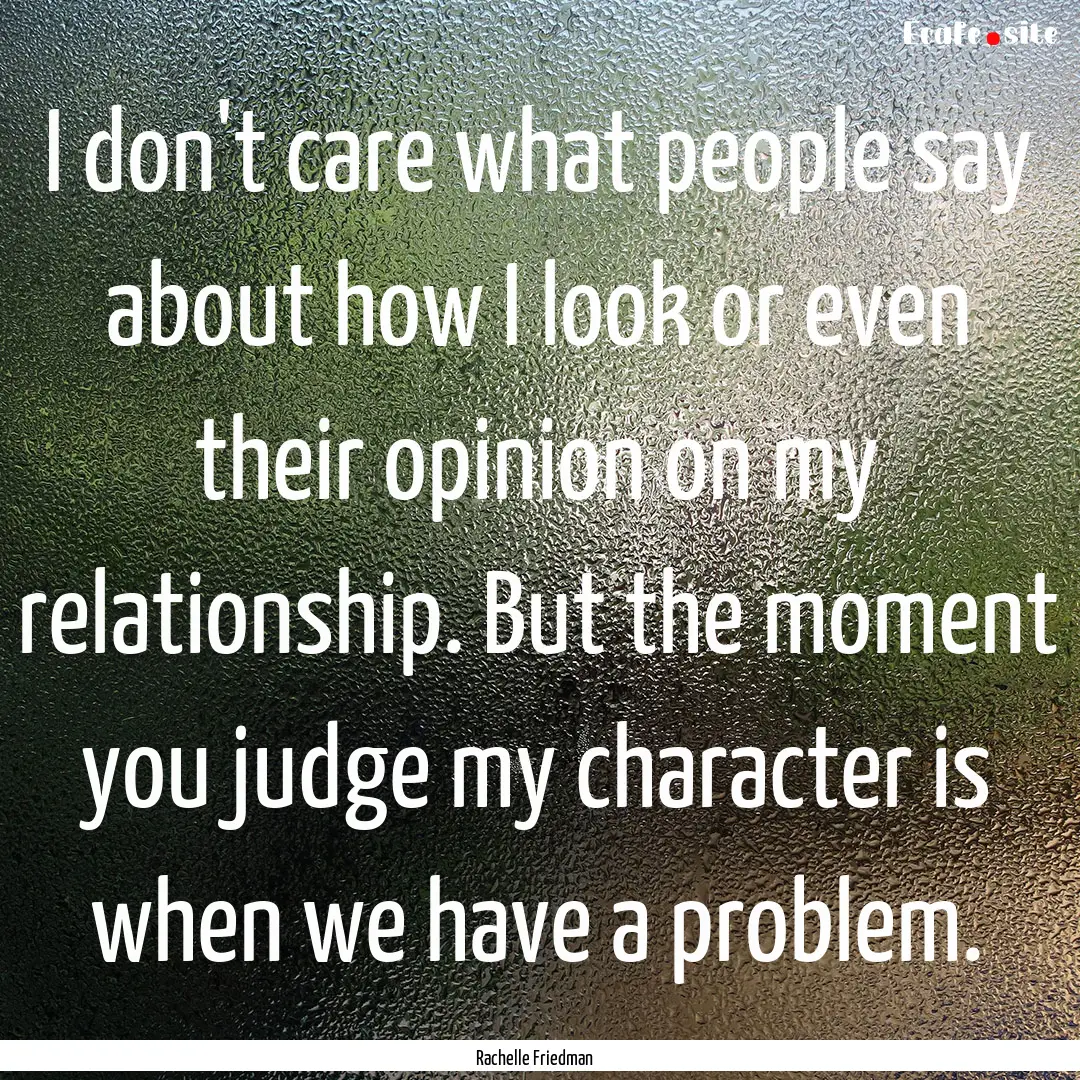 I don't care what people say about how I.... : Quote by Rachelle Friedman