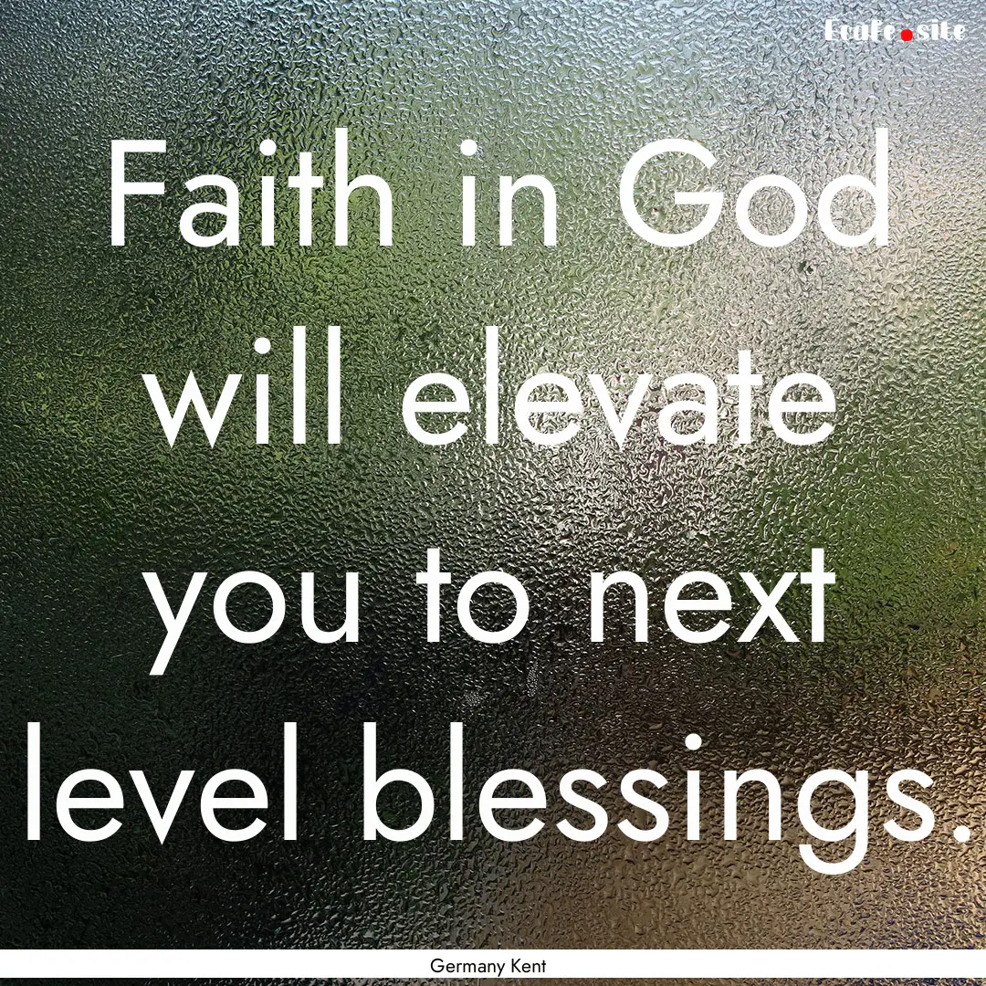 Faith in God will elevate you to next level.... : Quote by Germany Kent