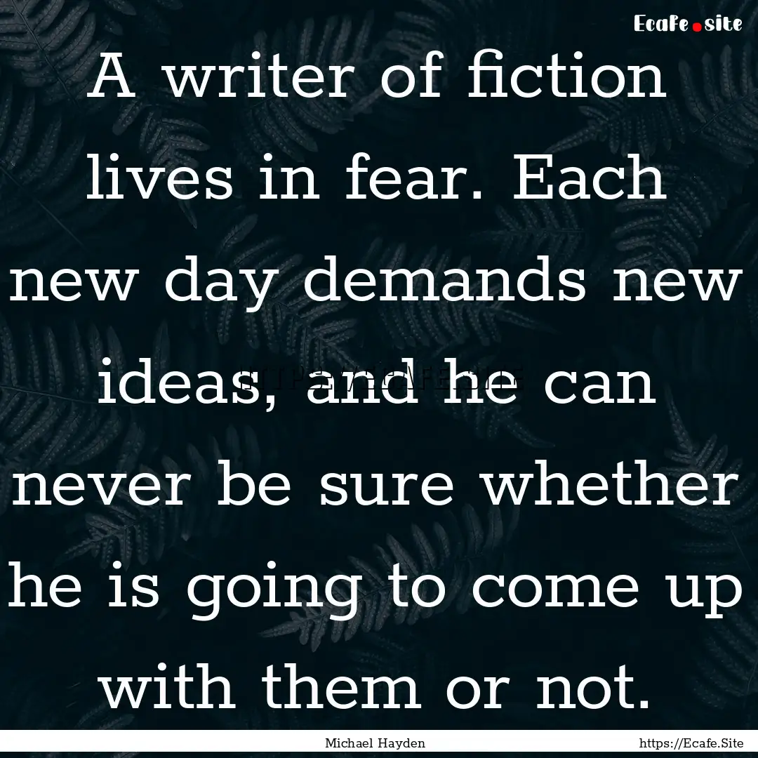 A writer of fiction lives in fear. Each new.... : Quote by Michael Hayden