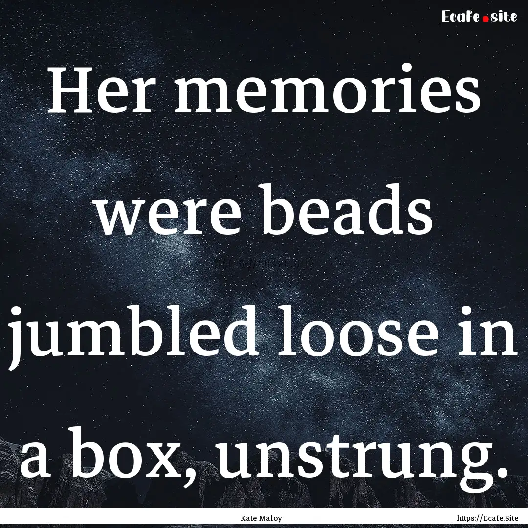 Her memories were beads jumbled loose in.... : Quote by Kate Maloy